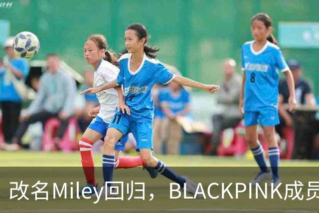 改名Miley回归，BLACKPINK成员再单飞