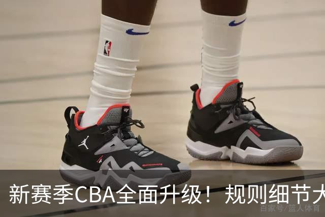 新赛季CBA全面升级！规则细节大调整，联赛逐步走向精细化