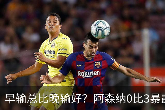 早输总比晚输好？阿森纳0比3暴露问题，国际比赛日成最后救命稻草