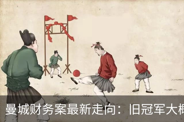 曼城财务案最新走向：旧冠军大概率保留，重磅重罚已无可避免
