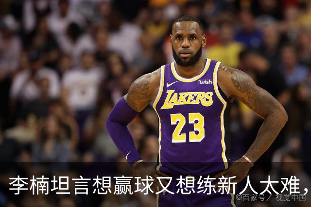 李楠坦言想赢球又想练新人太难，沃特斯首秀够惊喜，陈盈骏谈李楠