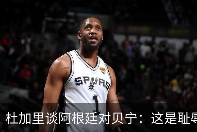 杜加里谈阿根廷对贝宁：这是耻辱之战，别忘了某些球员的种族主义