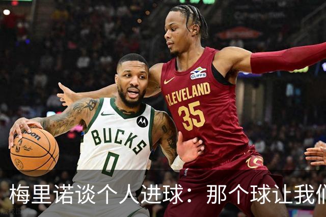 梅里诺谈个人进球：那个球让我们稍微松了口气