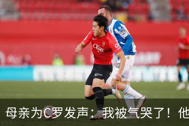 母亲为C罗发声：我被气哭了！他没得到尊重 本可昂首离开却走小门