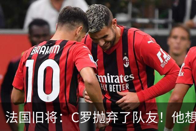 法国旧将：C罗抛弃了队友！他想真正归队不容易！