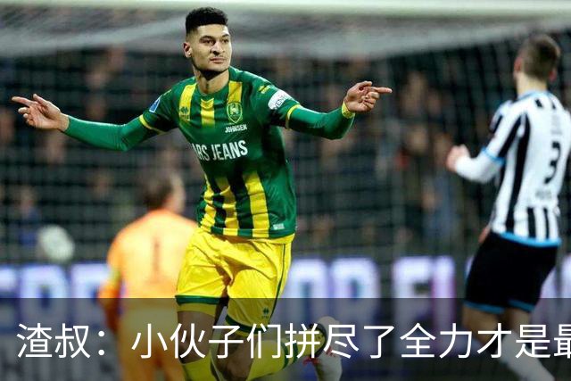 渣叔：小伙子们拼尽了全力才是最重要的，我对此很满意