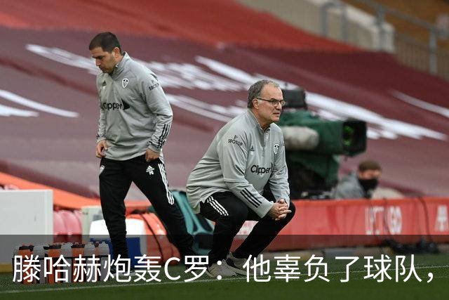 滕哈赫炮轰C罗：他辜负了球队，也辜负了我