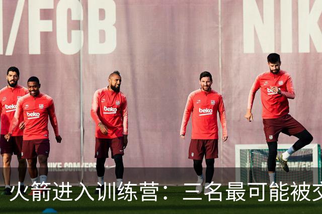 火箭进入训练营：三名最可能被交易的球员