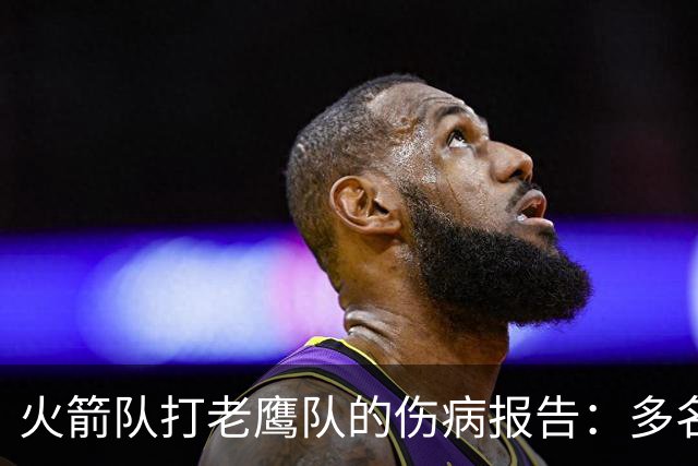 火箭队打老鹰队的伤病报告：多名球员出战成疑