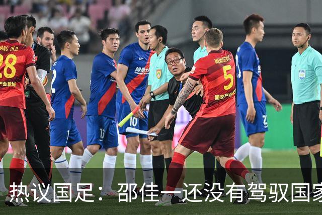 热议国足：邵佳一还没有驾驭国家队的能力 恐怕不好交代了