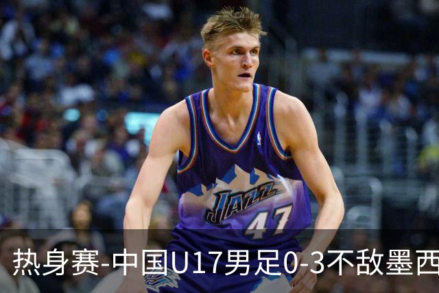 热身赛-中国U17男足0-3不敌墨西哥队