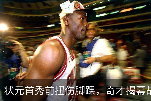状元首秀前扭伤脚踝，奇才揭幕战对阵重建雄鹿