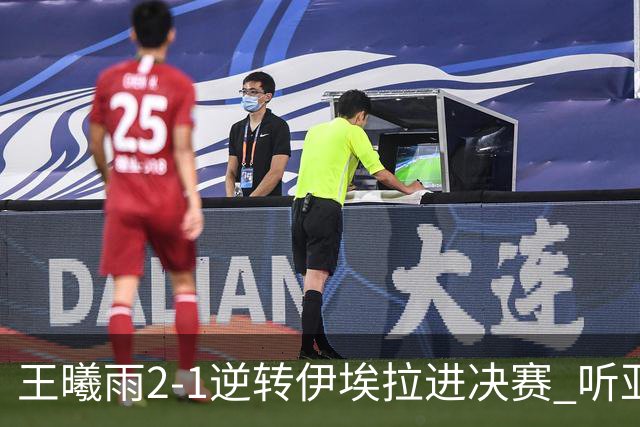 王曦雨2-1逆转伊埃拉进决赛 听亚洲媒体都说啥，日媒惊叹 菲媒可惜