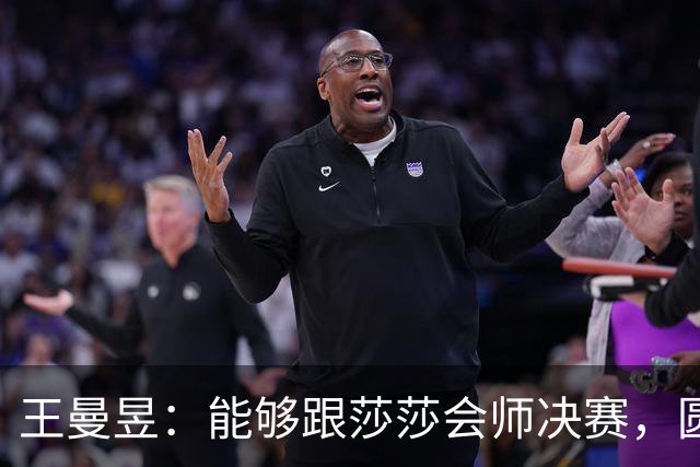王曼昱：能够跟莎莎会师决赛，圆满完成了女单的任务