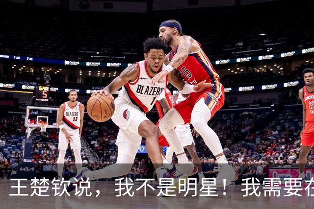 王楚钦说，我不是明星！我需要在球场上证明我的价值，而不是靠粉丝数量！