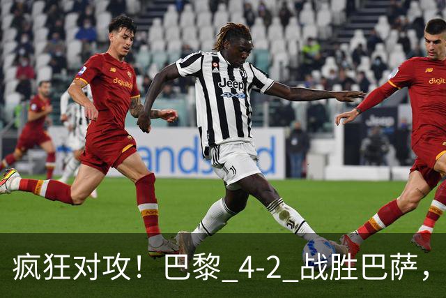 疯狂对攻！巴黎 4‑2 战胜巴萨，巴萨 11 连胜就此画上句号