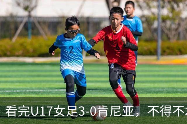 看完U17女足3-0肯尼亚，不得不承认的5个事实，女足终于呈现上升势头