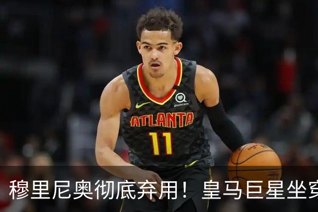 穆里尼奥彻底弃用！皇马巨星坐穿板凳！昔日核心或被清洗