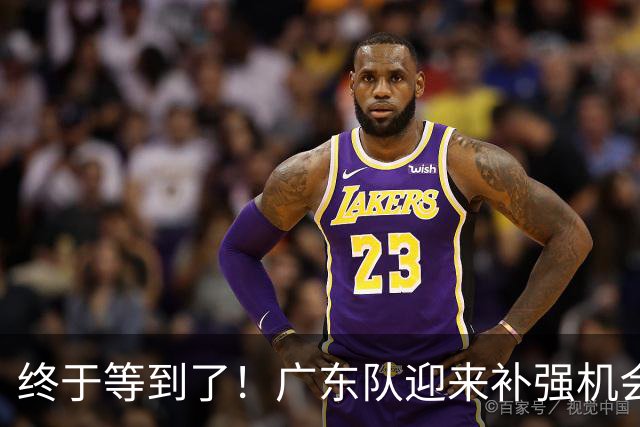终于等到了！广东队迎来补强机会，欧式内线大杀器将驰援亚帅？