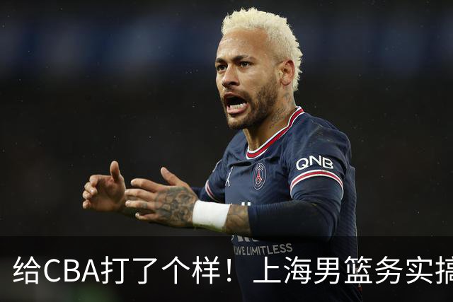 给CBA打了个样！上海男篮务实搞青训做运营，某国企球队却整AI宣传片