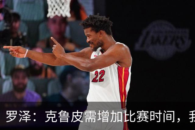 罗泽：克鲁皮需增加比赛时间，我很高兴他能回来