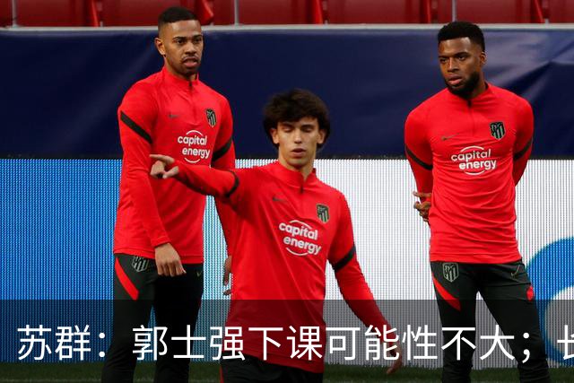 苏群：郭士强下课可能性不大；长期集训不会改变