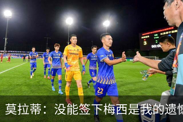 莫拉蒂：没能签下梅西是我的遗憾，穆里尼奥去皇马我也接受