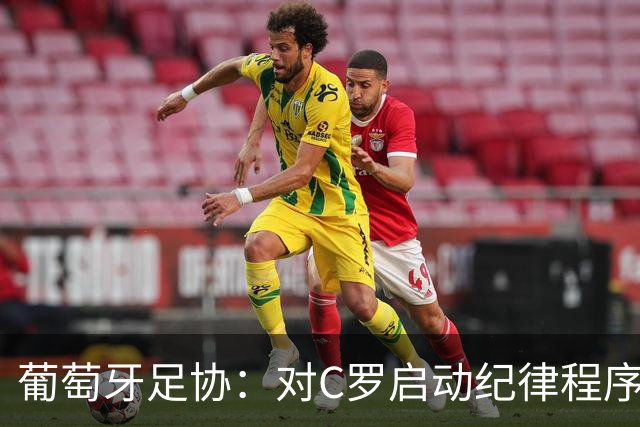 葡萄牙足协：对C罗启动纪律程序 实施非自动预防性停赛