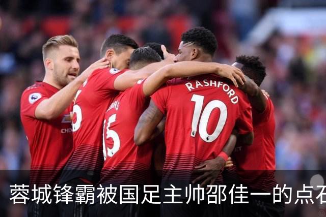 蓉城锋霸被国足主帅邵佳一的点石成金激活！状态和表现都渐入佳境