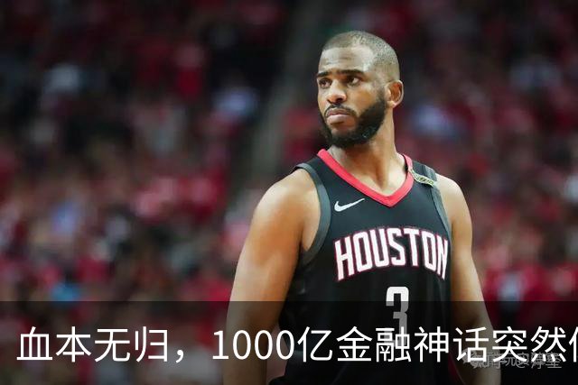 血本无归，1000亿金融神话突然倒下
