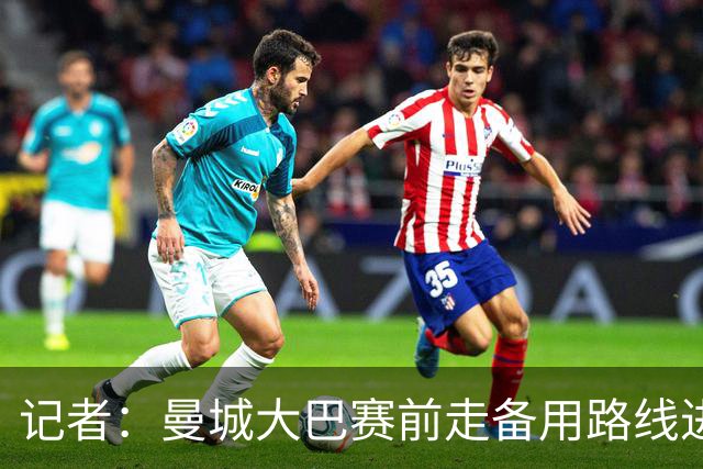 记者：曼城大巴赛前走备用路线进入安菲尔德，以避开人群