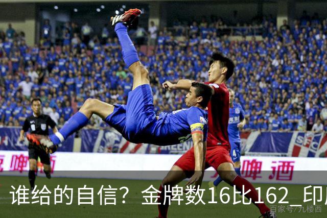 谁给的自信？金牌数16比162 印度专家：是时候向中国发起挑战了