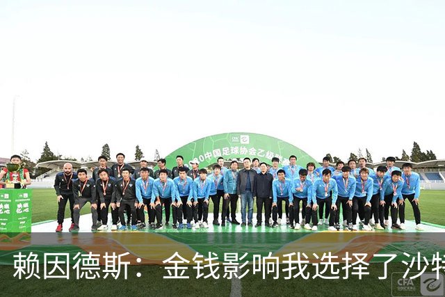 赖因德斯：金钱影响我选择了沙特，退役后不想再工作
