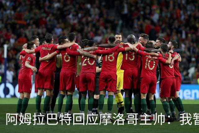 阿姆拉巴特回应摩洛哥主帅：我暂时退出国家队并非不满出场时间少