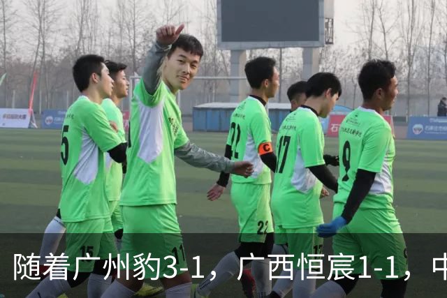 随着广州豹3-1，广西恒宸1-1，中甲最新排名出炉！广州豹冲超成功