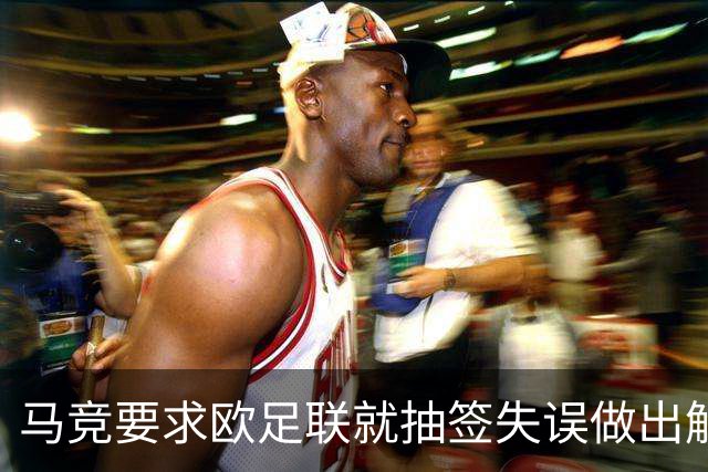 马竞要求欧足联就抽签失误做出解释 曼联的签未放入