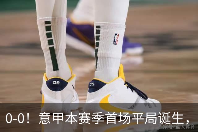 0-0！意甲本赛季首场平局诞生，马伦因飞铲染红，伦施2次堵枪眼