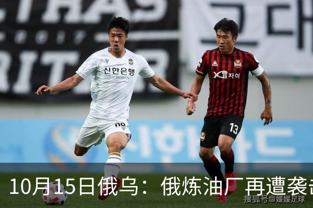 10月15日俄乌：俄炼油厂再遭袭击，6架俄军飞机被摧毁