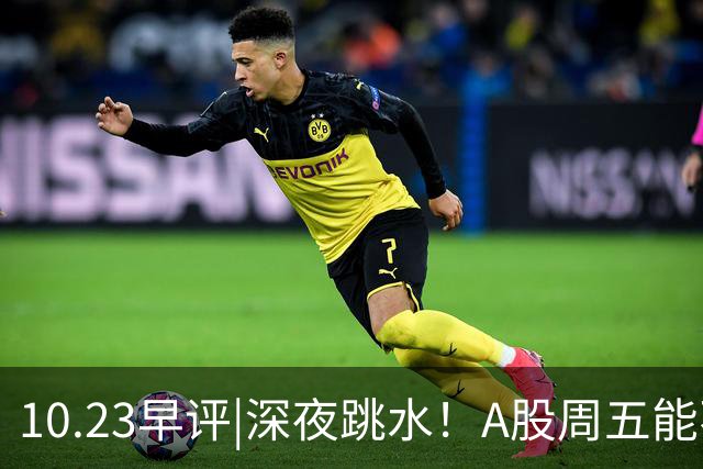 10.23早评|深夜跳水！A股周五能不能涨！