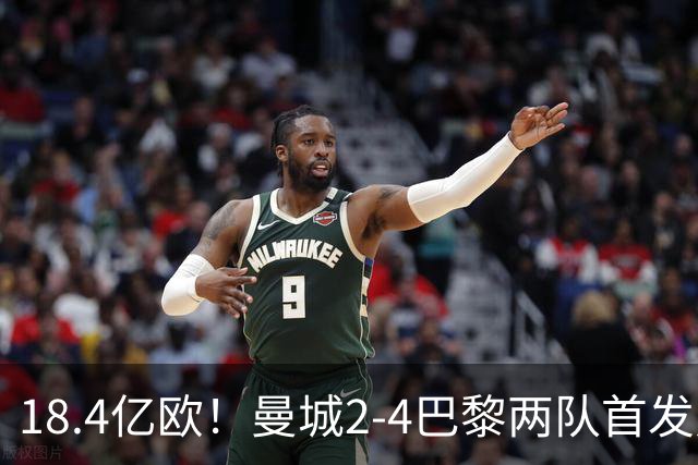 18.4亿欧！曼城2-4巴黎两队首发身价，创下历史单场比赛最高纪录