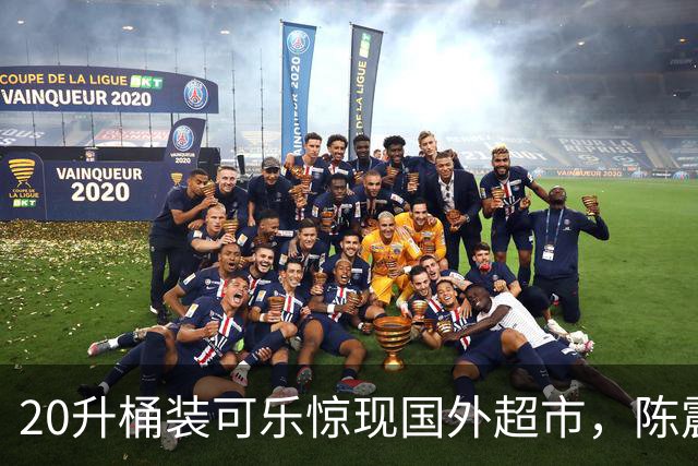 20升桶装可乐惊现国外超市，陈震当场看傻，网友：能喝到过年！