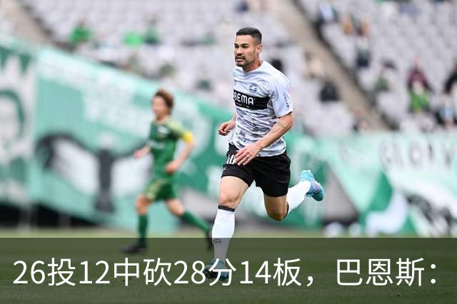 26投12中砍28分14板，巴恩斯：浓眉一直往后退我就投