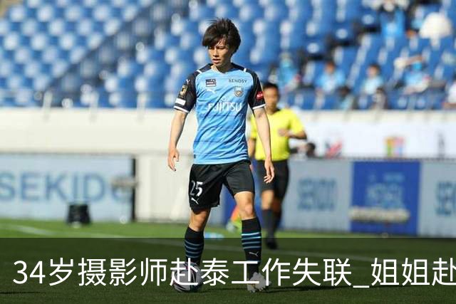 34岁摄影师赴泰工作失联 姐姐赴泰报警突然接到来电