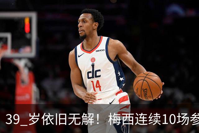 39 岁依旧无解！梅西连续10场参与进球，生涯狂飙931球