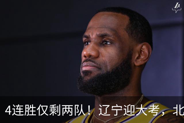 4连胜仅剩两队！辽宁迎大考，北京冲冠怕伤停