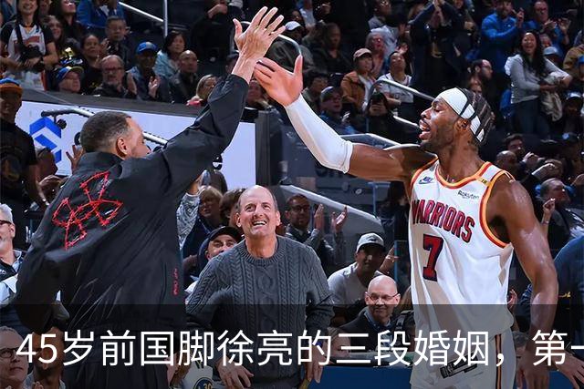 45岁前国脚徐亮的三段婚姻，第一任是医生，第二任是设计师，第三任最特别