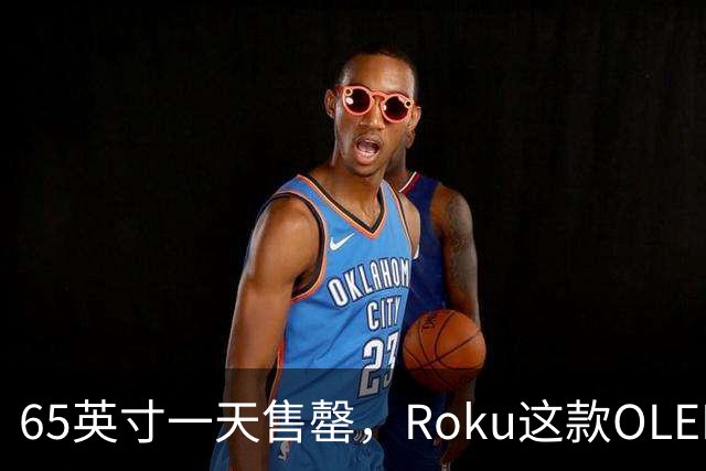 65英寸一天售罄，Roku这款OLED电视只剩55英寸