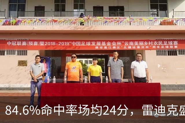 84.6%命中率场均24分，雷迪克盛赞新中锋