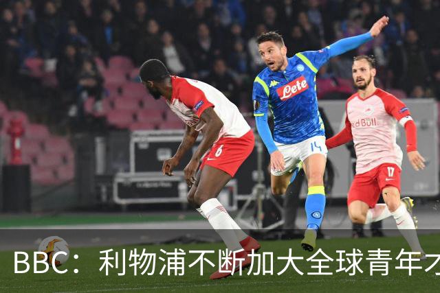 BBC：利物浦不断加大全球青年才俊的投资，为一线队储备可用人才