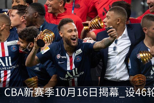 CBA新赛季10月16日揭幕 设46轮常规赛